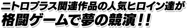 ニトロプラス関連作品の人気ヒロイン達が格闘ゲームで夢の競演！！